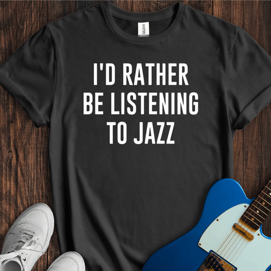 I'd Rather Be Listening To Jazz T-Shirt