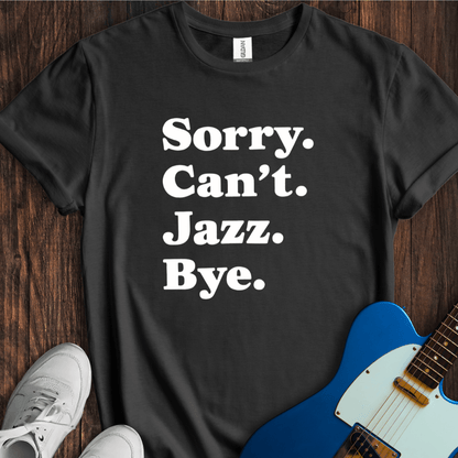 Sorry. Can't. Jazz. Bye. T-Shirt