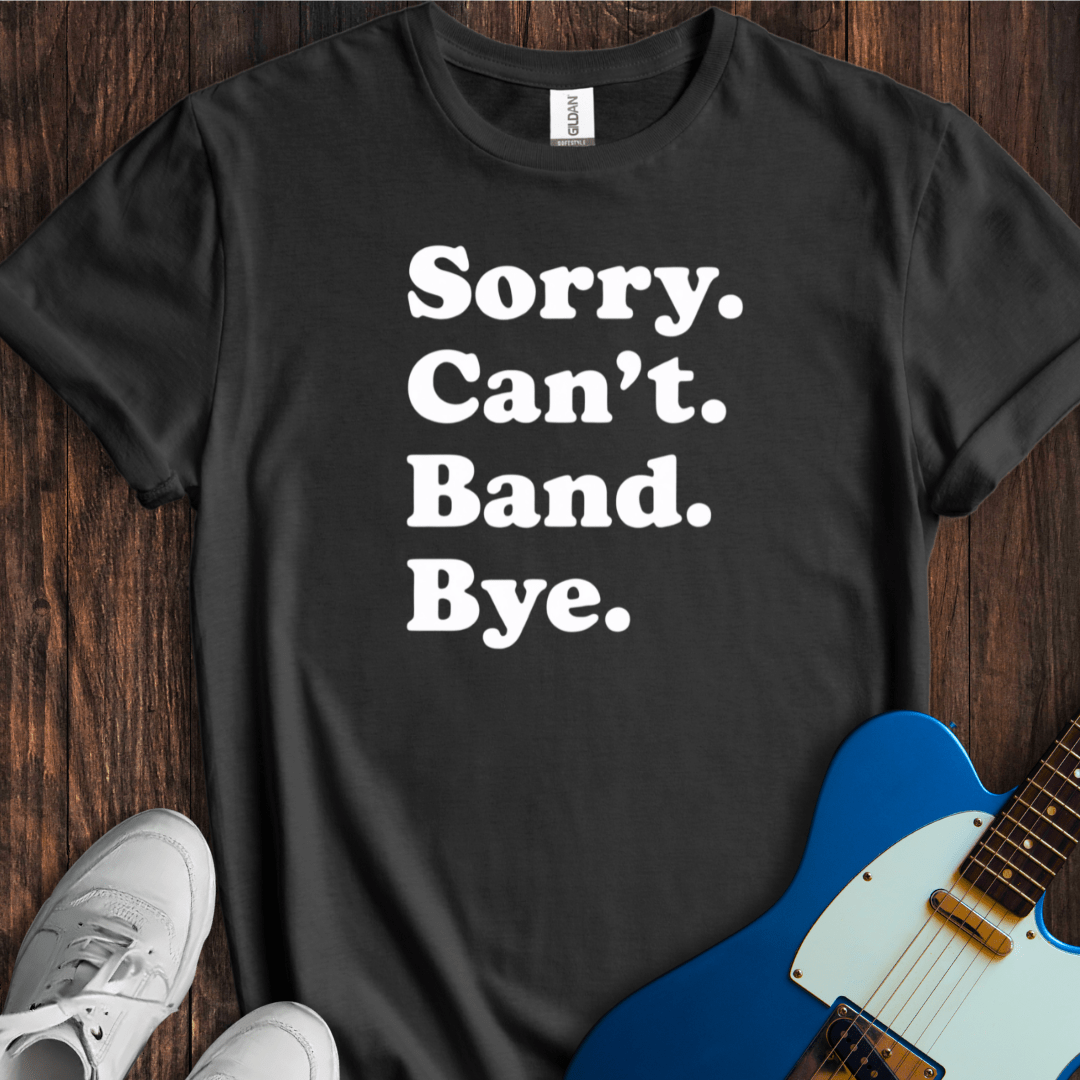 Sorry. Can't. Band. Bye. T-Shirt