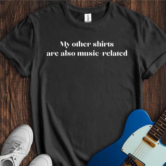 My Other Shirts Are Also Music Related T-Shirt