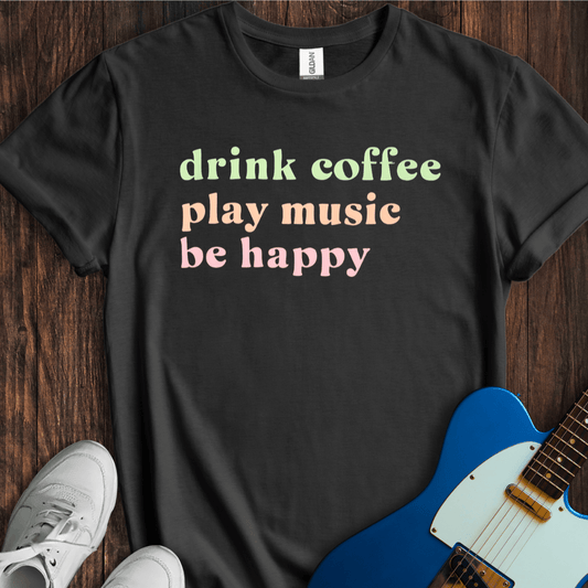 Drink Coffee, Play Music, Be Happy T-Shirt