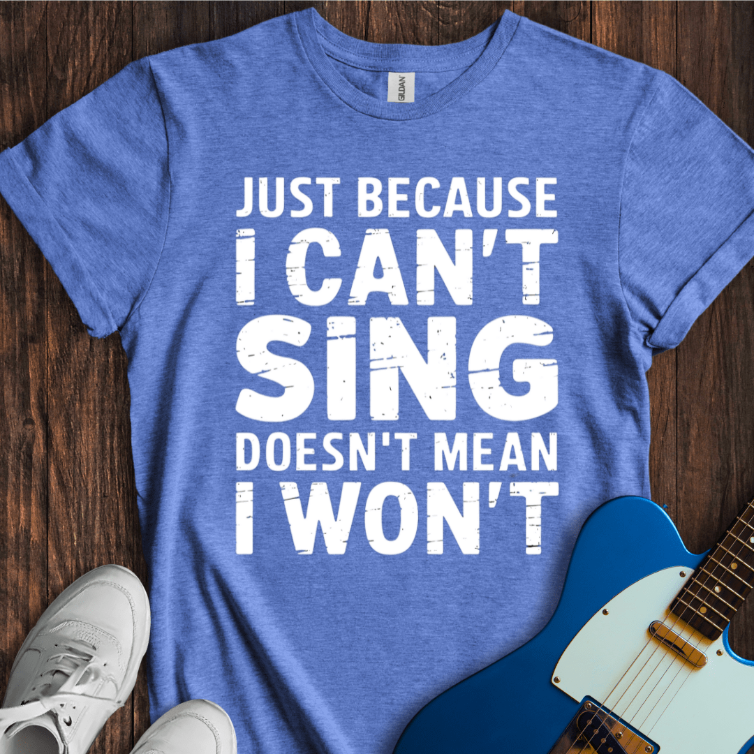 Just Because I Can't Sing... T-Shirt