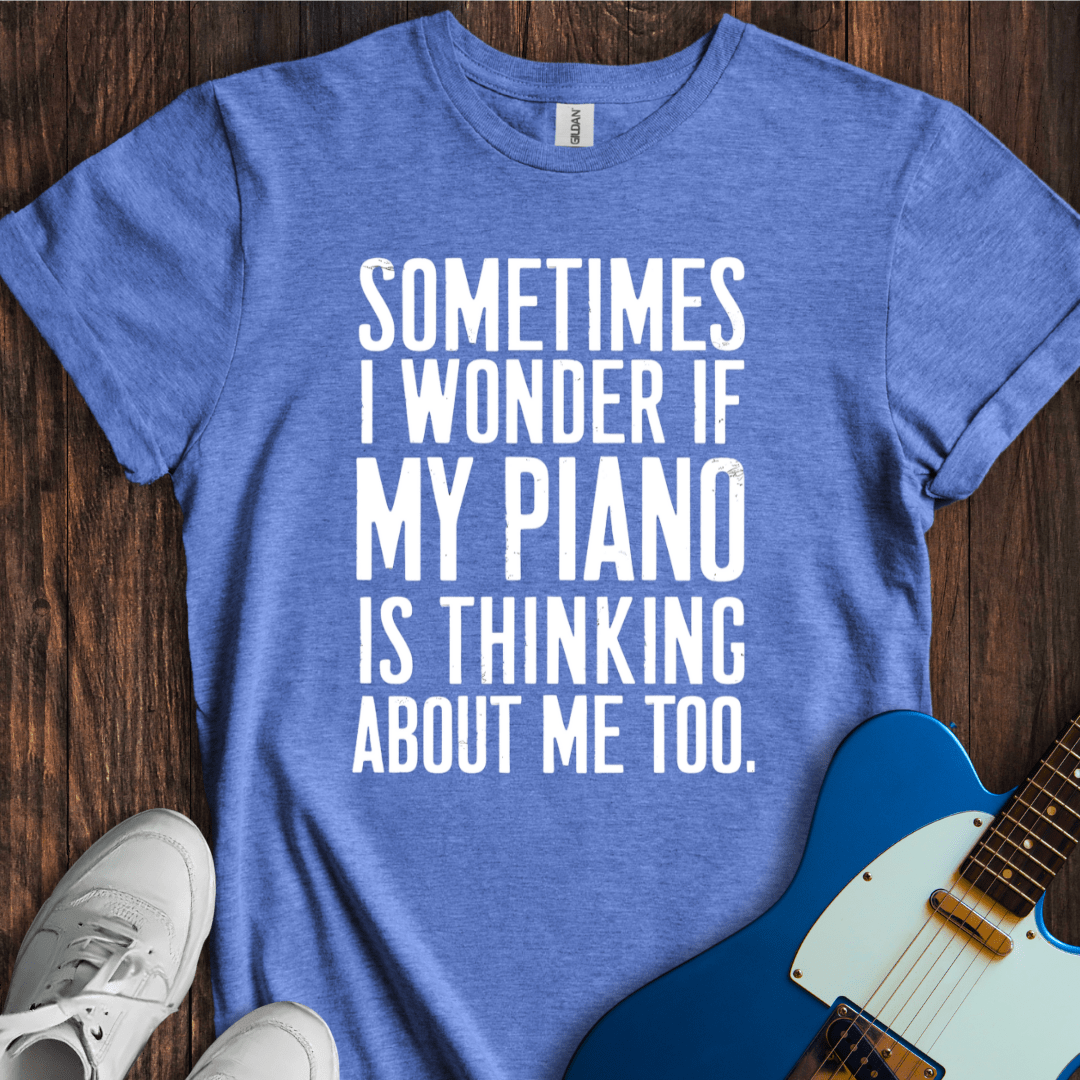 Sometimes I Wonder If My Piano... T-Shirt