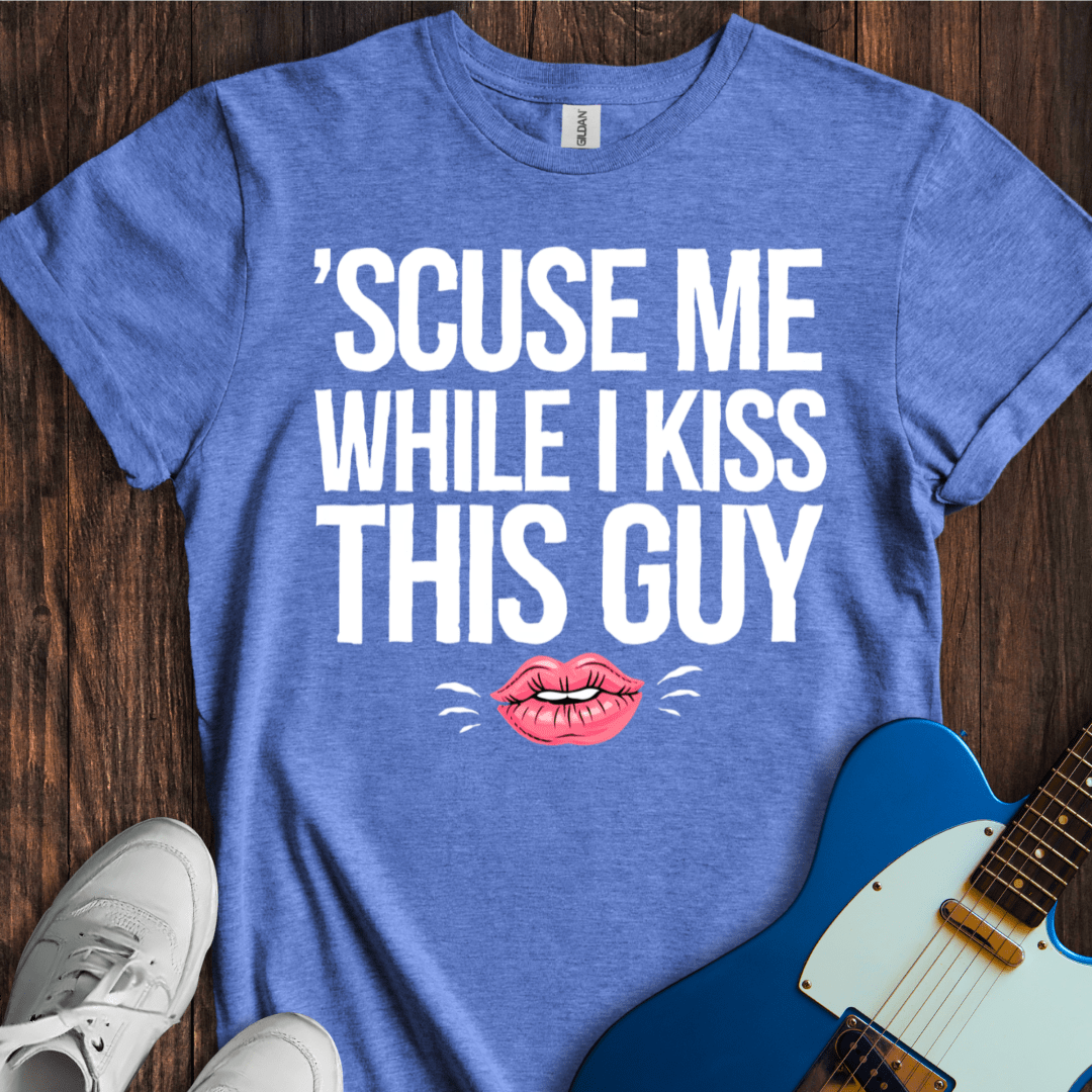 Scuse Me While I Kiss This Guy... T-Shirt