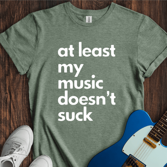 At Least My Music Doesn't Suck T-Shirt