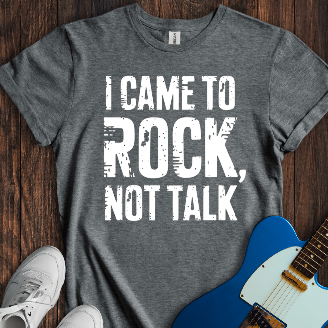 I Came To Rock, Not Talk T-Shirt