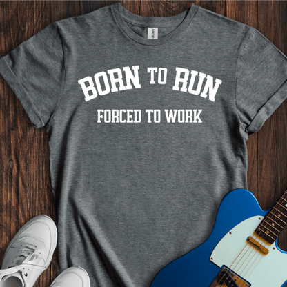 Born To Run, Forced To Work T-Shirt