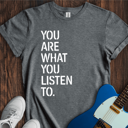 You Are What You Listen To T-Shirt