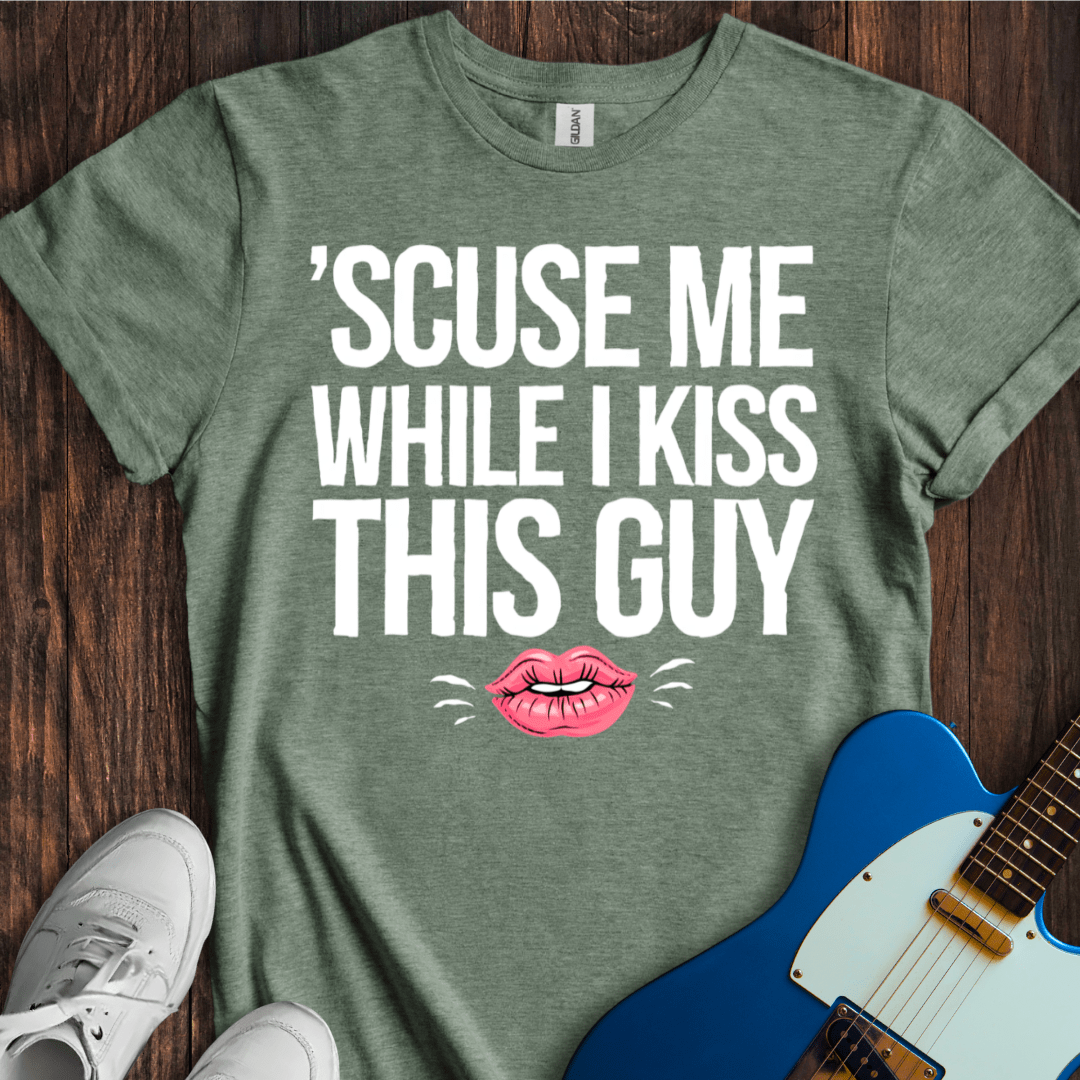 Scuse Me While I Kiss This Guy... T-Shirt